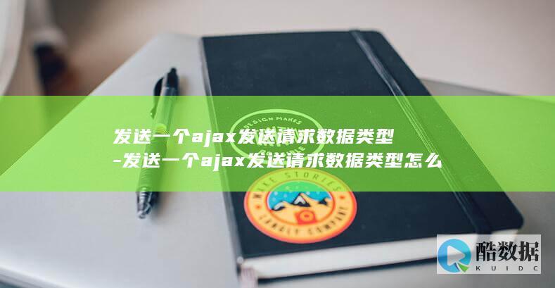发送一个ajax发送请求数据类型-发送一个ajax发送请求数据类型怎么设置 (发送一个ARP广播请求计网实验)