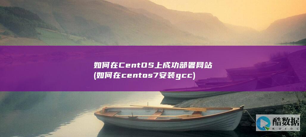 如何在CentOS上成功部署网站 (如何在centos7安装gcc)