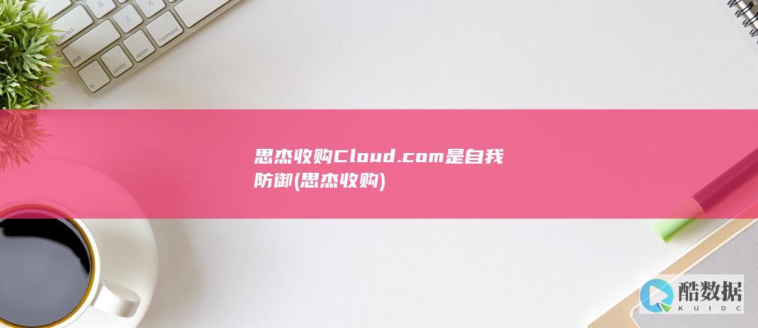 思杰收购Cloud.com是自我防御 (思杰 收购)
