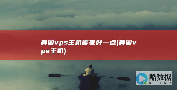 美国vps主机哪家好一点 (美国vps主机)