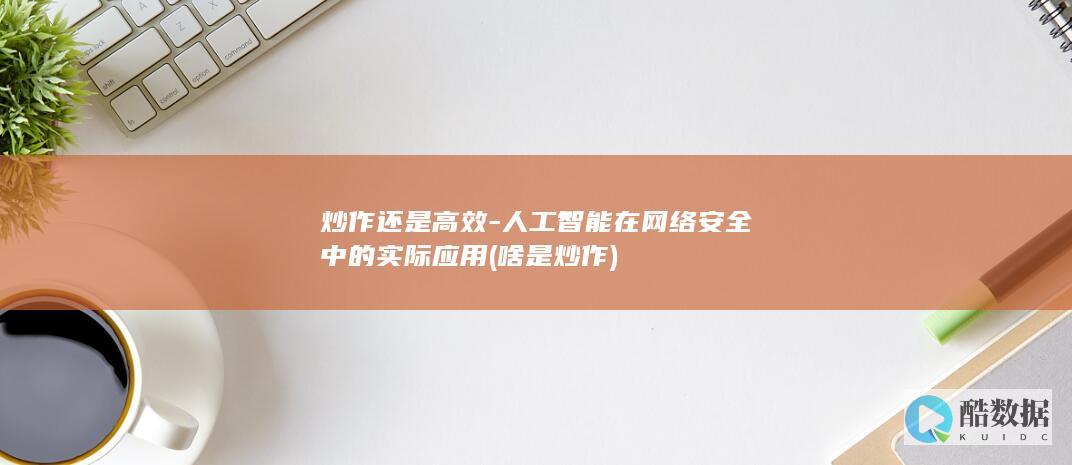 炒作还是高效-人工智能在网络安全中的实际应用 (啥是炒作)