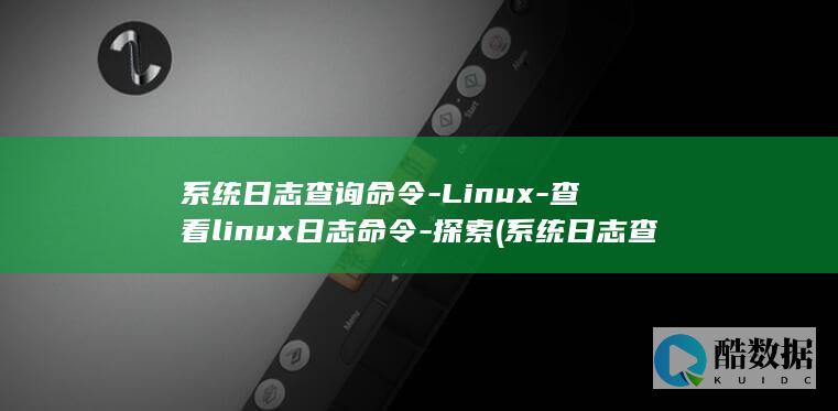 系统日志查询命令-Linux-查看linux日志命令-探索 (系统日志查询器入口)
