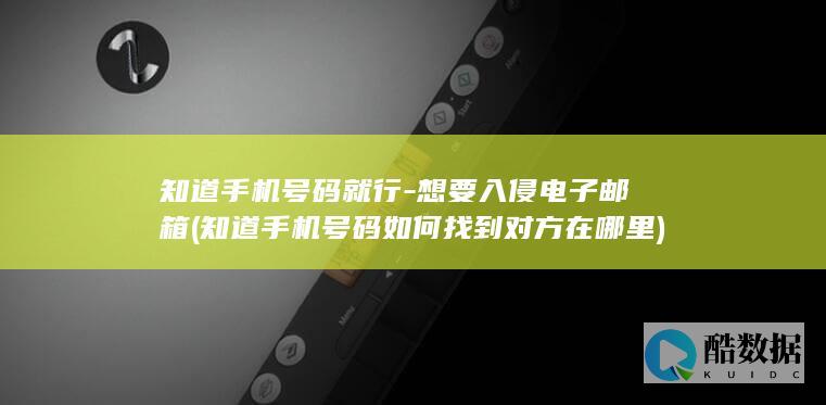 知道手机号码就行-想要入侵电子邮箱 (知道手机号码如何找到对方在哪里)