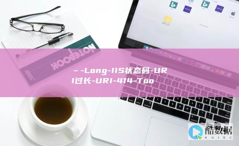 –-Long-IIS状态码-URI过长-URI-414-Too