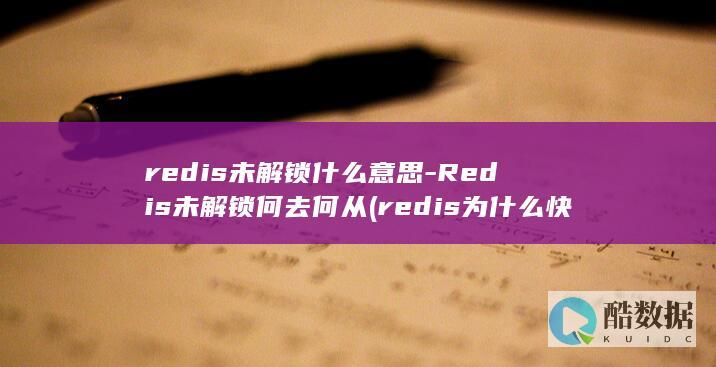 redis未解锁什么意思-Redis未解锁何去何从 (redis为什么快的多个原因)