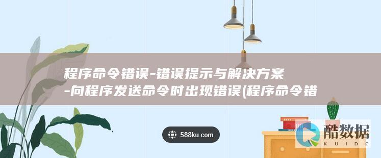 程序命令错误-错误提示与解决方案-向程序发送命令时出现错误 (程序命令错误怎么办)