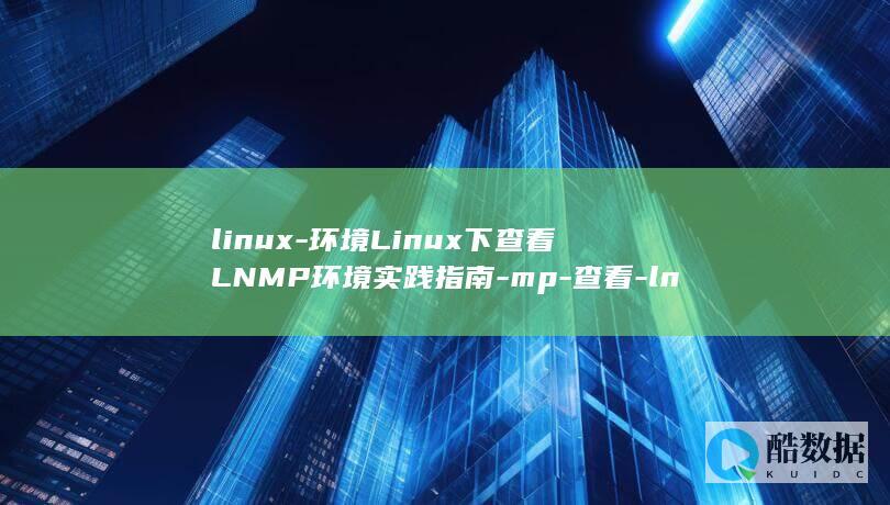 linux-环境Linux下查看LNMP环境实践指南-mp-查看-ln (linux系统)