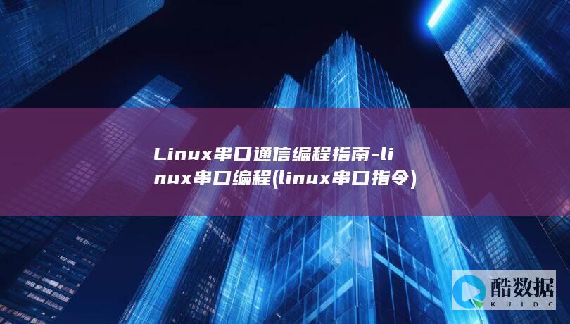 Linux串口通信编程指南-linux串口编程 (linux串口指令)