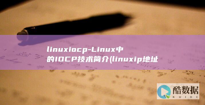 linuxiocp-Linux中的IOCP技术简介 (linuxip地址怎么设置)