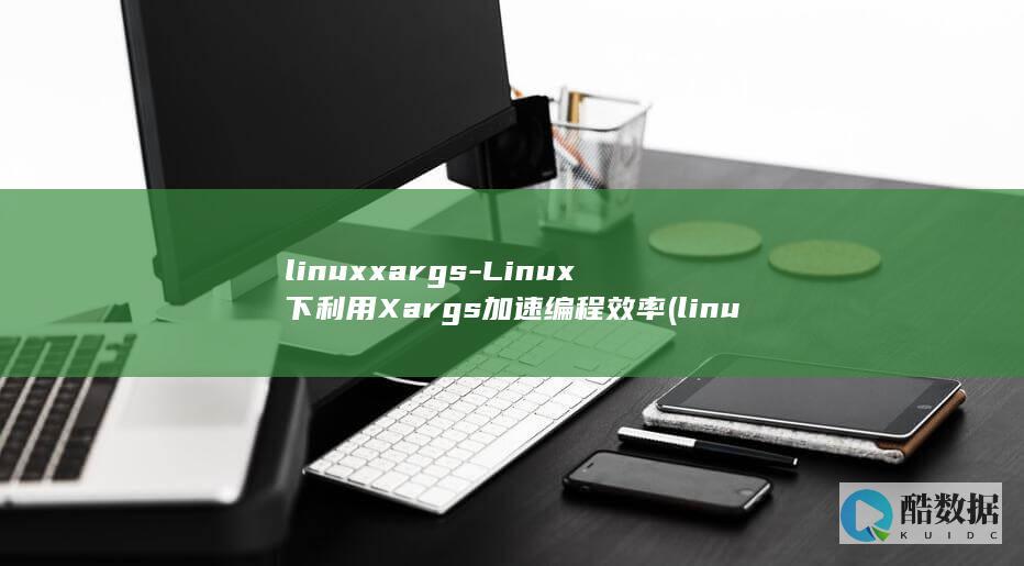 linuxxargs-Linux下利用Xargs加速编程效率 (linux虚拟机)
