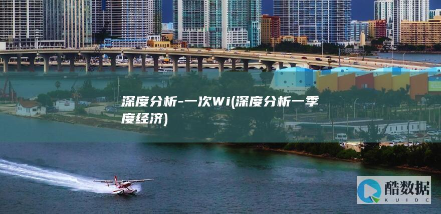 深度分析-一次Wi (深度分析一季度经济)