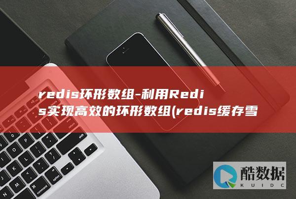 redis环形数组-利用Redis实现高效的环形数组 (redis缓存雪崩 缓存穿透 缓存击穿)