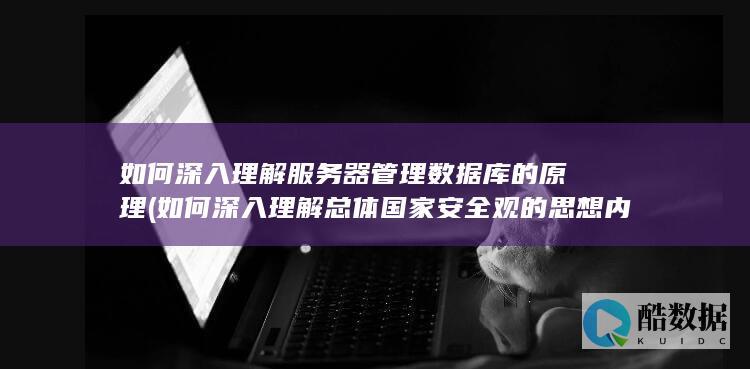 如何深入理解服务器管理数据库的原理 (如何深入理解总体国家安全观的思想内涵)