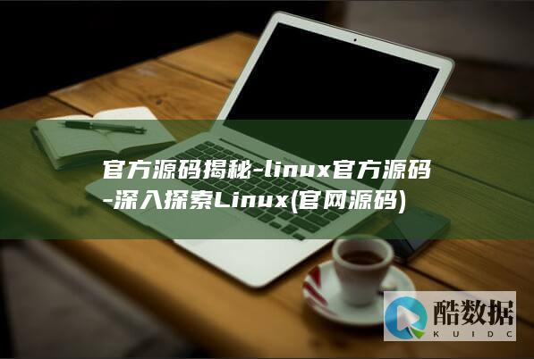 官方源码揭秘-linux官方源码-深入探索Linux (官网源码)