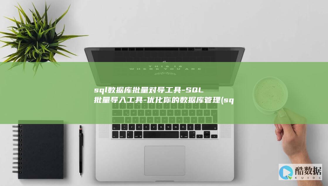 sql数据库批量对导工具-SQL批量导入工具-优化你的数据库管理 (sql数据库查询语句基本语法)