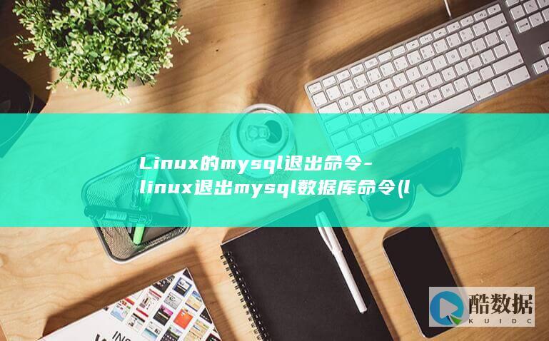 Linux的mysql退出命令-linux退出mysql数据库命令 (linux的特点)