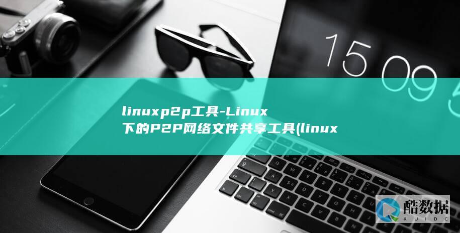 linuxp2p工具-Linux下的P2P网络文件共享工具 (linuxpwd命令的意思)