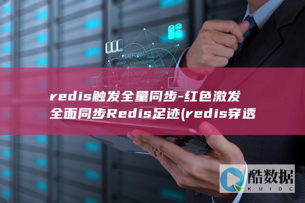 redis触发全量同步-红色激发全面同步Redis足迹 (redis穿透击穿雪崩)
