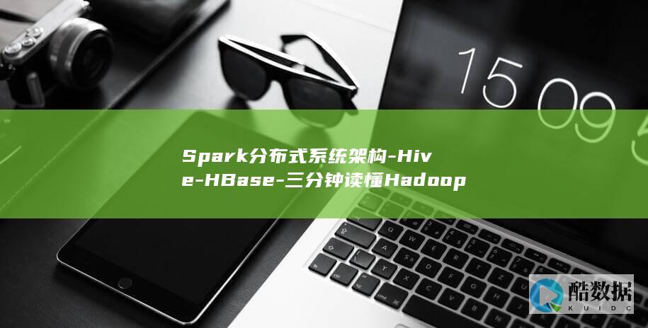 Spark分布式系统架构-Hive-HBase-三分钟读懂Hadoop (spark分布式计算框架)
