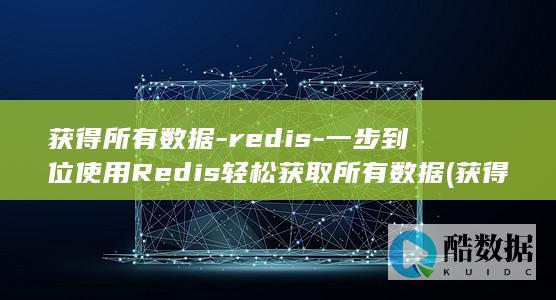 获得所有数据-redis-一步到位使用Redis轻松获取所有数据 (获得所有数据的英文)