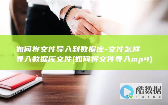 如何将文件导入到数据库-文件怎样导入数据库文件 (如何将文件导入mp4)