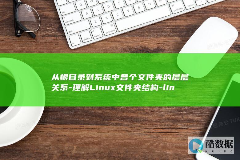 从根目录到系统中各个文件夹的层层关系-理解Linux文件夹结构-linux文件夹结构 (从根目录到系统怎么弄)