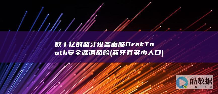 数十亿的蓝牙设备面临BrakTooth安全漏洞风险 (蓝牙有多少人口)
