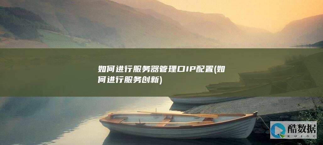 如何进行服务器管理口IP配置 (如何进行服务创新)