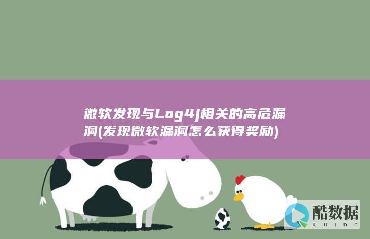 微软发现与Log4j相关的高危漏洞 (发现微软漏洞怎么获得奖励)