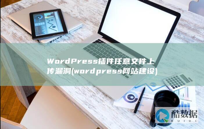 WordPress插件任意文件上传漏洞 (wordpress网站建设)