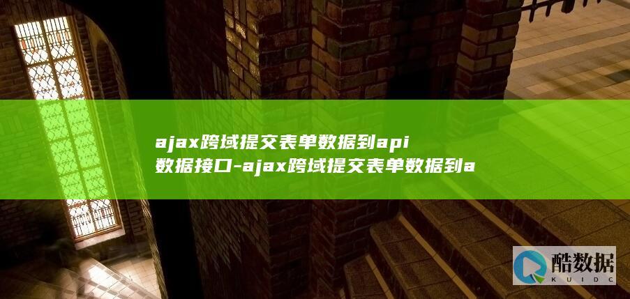 ajax跨域提交表单数据到api数据接口-ajax跨域提交表单数据到api数据接口中 (ajax跨域请求)