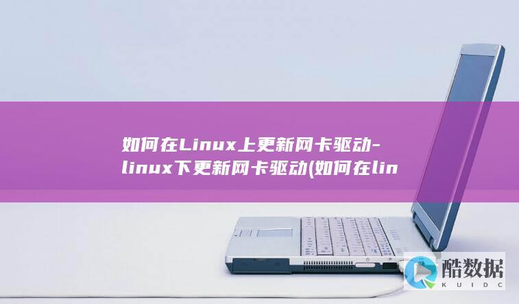 如何在Linux上更新网卡驱动-linux下更新网卡驱动 (如何在linux运行exe)