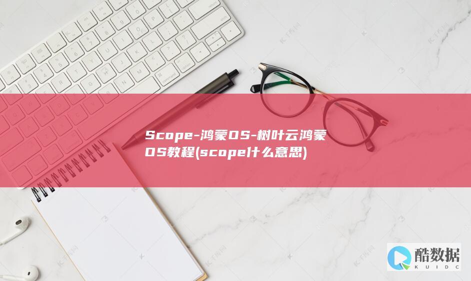 Scope-鸿蒙OS-树叶云鸿蒙OS教程 (scope什么意思)
