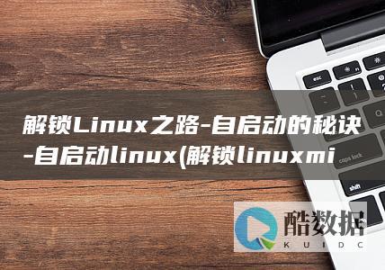解锁Linux之路-自启动的秘诀-自启动linux (解锁linux mint的root权限)