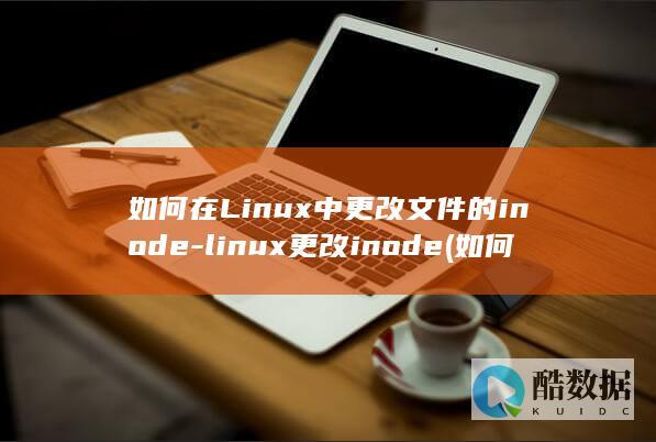 如何在Linux中更改文件的inode-linux更改inode (如何在linux运行exe)