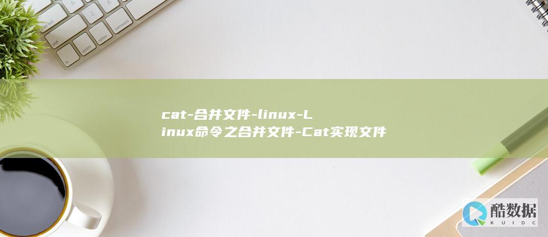 cat-合并文件-linux-Linux命令之合并文件-Cat实现文件合并 (cat合并文件)