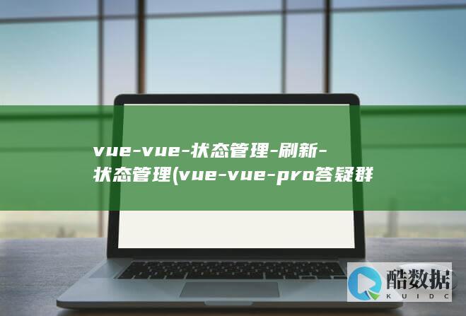 vue-vue-状态管理-刷新-状态管理 (vue-vue-pro答疑群号怎么加)
