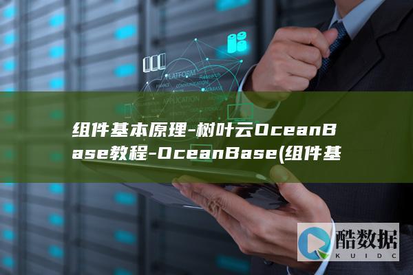 组件基本原理-树叶云OceanBase教程-OceanBase (组件基本原理有哪些)