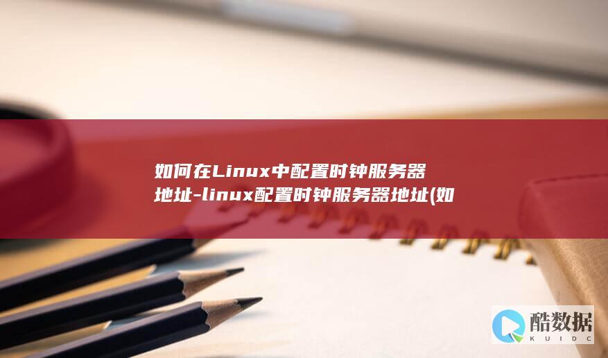 如何在Linux中配置时钟服务器地址-linux配置时钟服务器地址 (如何在另一个手机上登录微信)