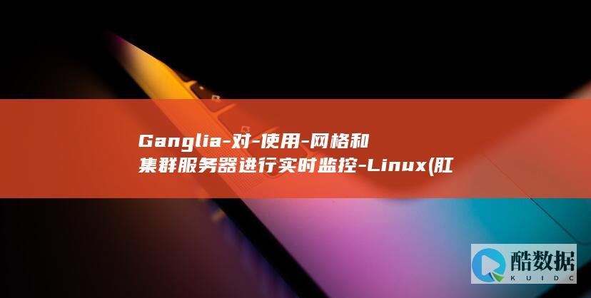 Ganglia-对-使用-网格和集群服务器进行实时监控-Linux (肛裂)