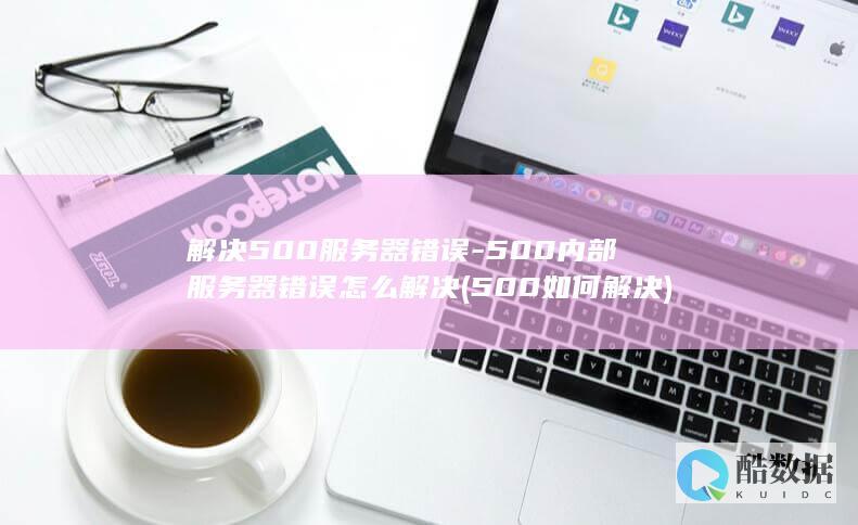 解决500服务器错误-500内部服务器错误怎么解决 (500如何解决)