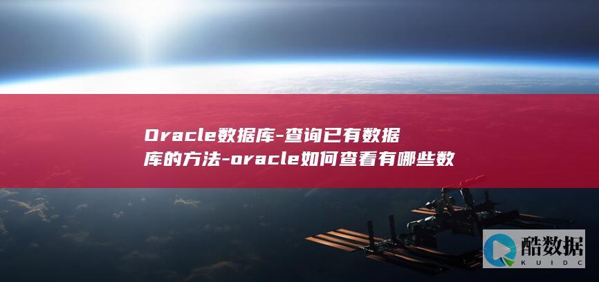 Oracle数据库-查询已有数据库的方法-oracle如何查看有哪些数据库 (oracle是什么意思)