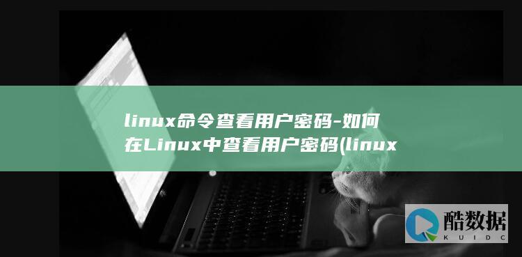 linux命令查看用户密码-如何在Linux中查看用户密码 (linux命令大全详解pdf)