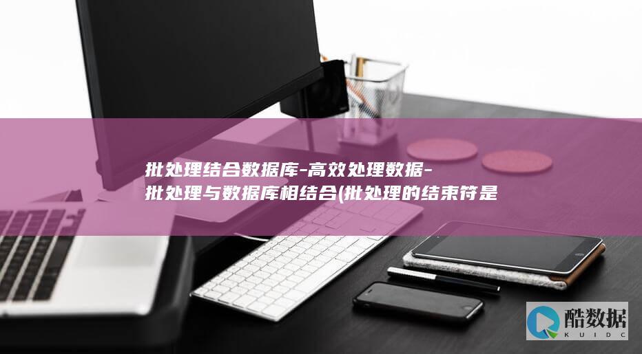 批处理结合数据库-高效处理数据-批处理与数据库相结合 (批处理的结束符是什么)