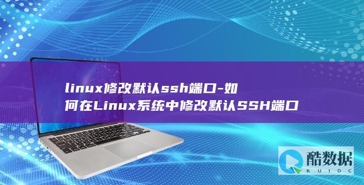 linux修改默认ssh端口-如何在Linux系统中修改默认SSH端口 (linux修改时间命令)