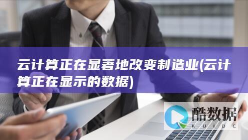 云计算正在显著地改变制造业 (云计算正在显示的数据)