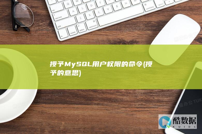 授予MySQL用户权限的命令 (授予的意思)