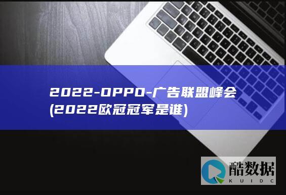 2022-OPPO-广告联盟峰会 (2022欧冠冠军是谁)