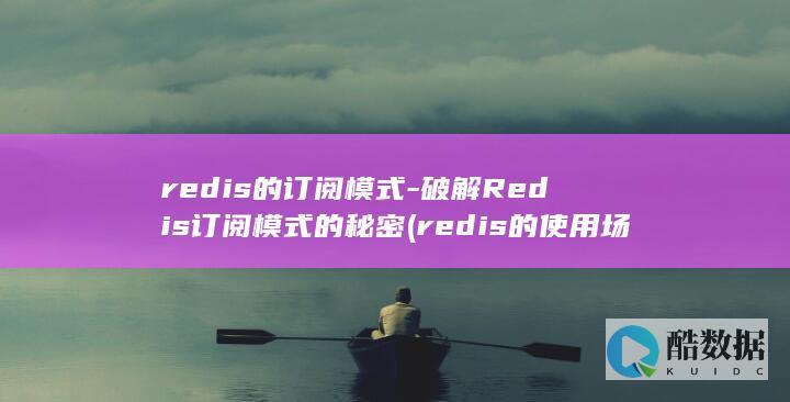 redis的订阅模式-破解Redis订阅模式的秘密 (redis的使用场景)