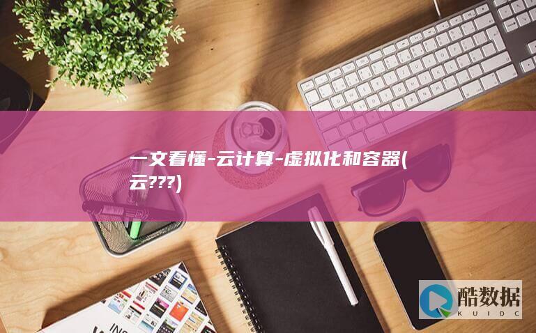 一文看懂-云计算-虚拟化和容器 (云???)